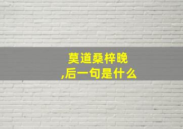 莫道桑梓晚 ,后一句是什么